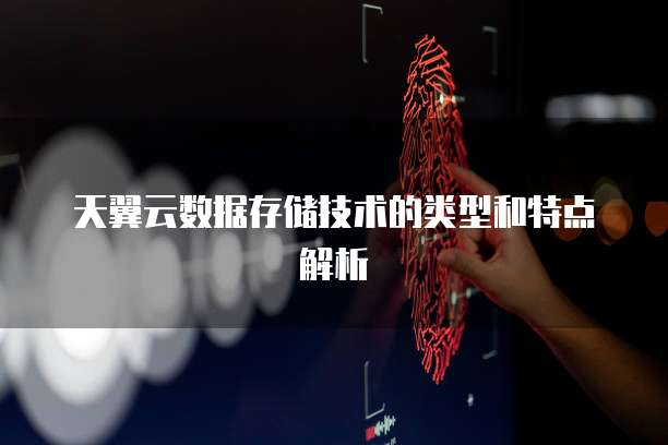天翼云数据存储技术的类型和特点解析