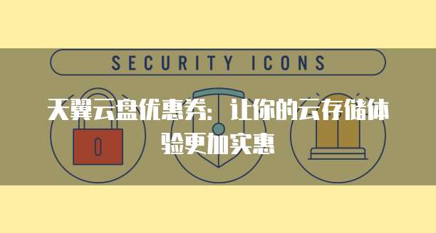 天翼云盘优惠券:让你的云存储体验更加实惠