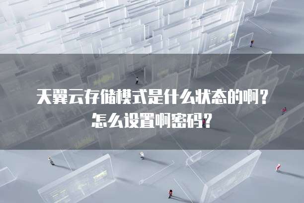 天翼云存储模式是什么状态的啊?怎么设置啊密码?