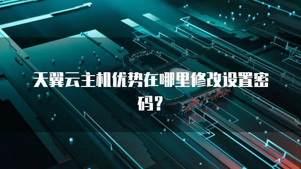 天翼云主机优势在哪里修改设置密码?