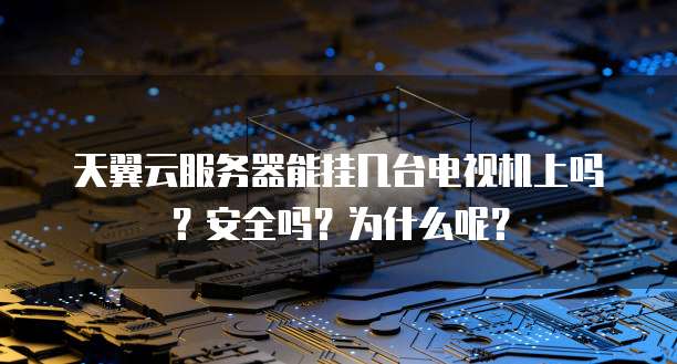 天翼云服务器能挂几台电视机上吗？安全吗？为什么呢？