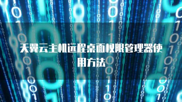 天翼云主机远程桌面权限管理器使用方法