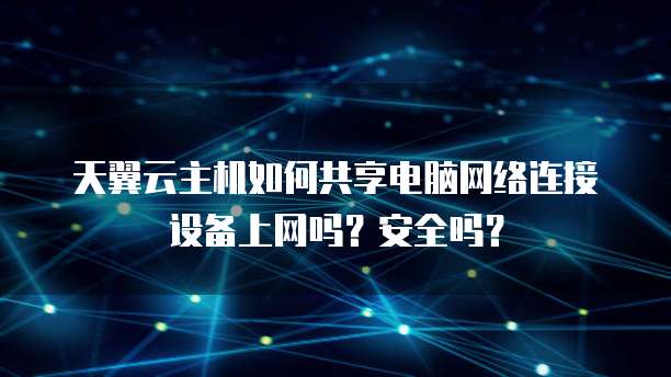 天翼云主机如何共享电脑网络连接设备上网吗?安全吗?