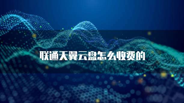 联通天翼云盘怎么收费的
