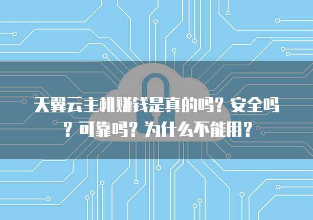 天翼云主机赚钱是真的吗?安全吗?可靠吗?为什么不能用?