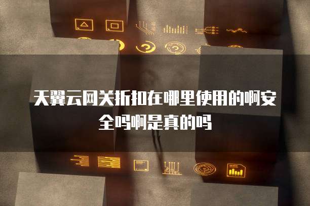 天翼云网关折扣在哪里使用的啊安全吗啊是真的吗