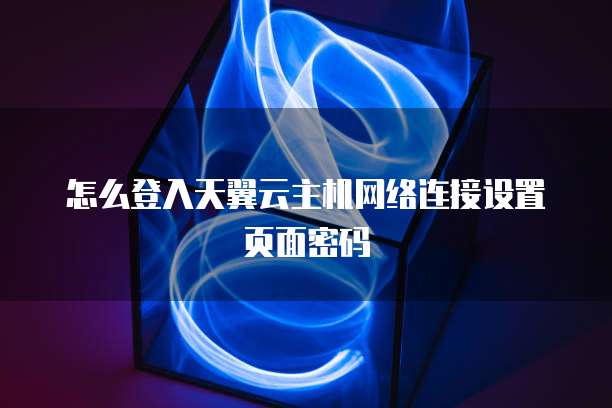 怎么登入天翼云主机网络连接设置页面密码