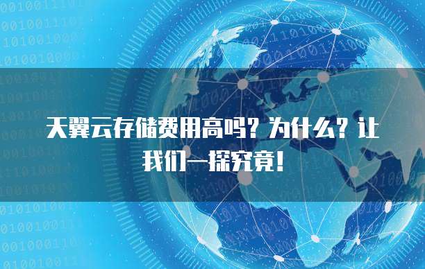 天翼云存储费用高吗?为什么?让我们一探究竟!