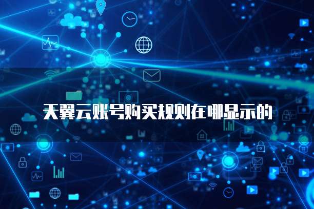 天翼云账号购买规则在哪显示的