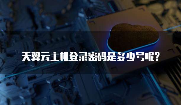 天翼云主机登录密码是多少号呢？