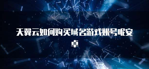 天翼云如何购买域名游戏账号呢安卓