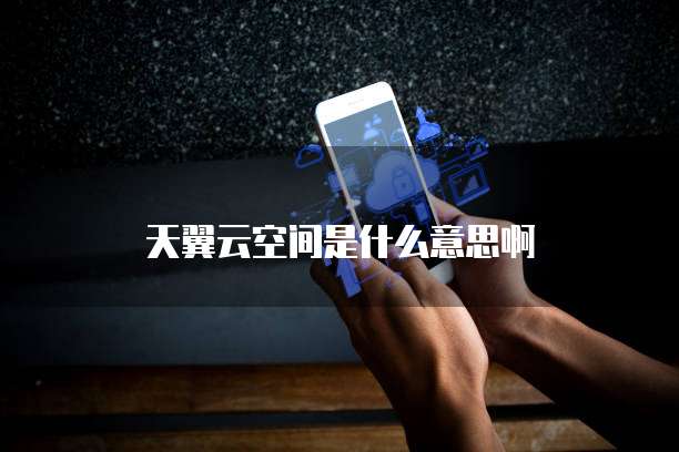 天翼云空间是什么意思啊