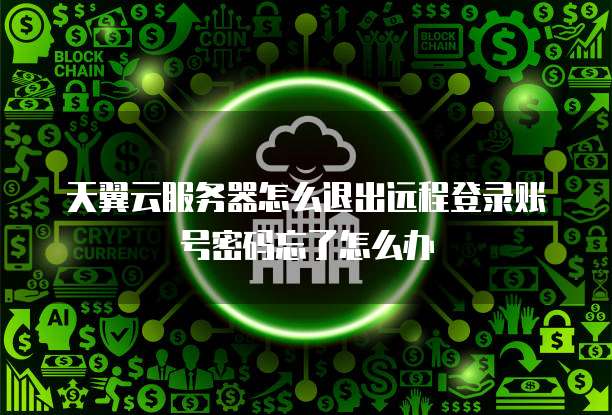 天翼云服务器怎么退出远程登录账号密码忘了怎么办