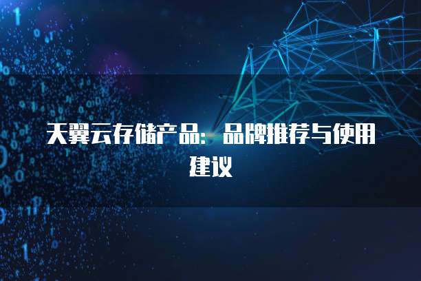 天翼云存储产品:品牌推荐与使用建议