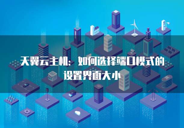 天翼云主机：如何选择端口模式的设置界面大小