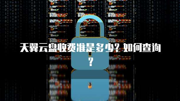 天翼云盘收费准是多少?如何查询?
