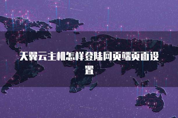 天翼云主机怎样登陆网页端页面设置