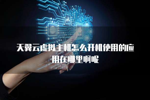 天翼云虚拟主机怎么开机使用的应用在哪里啊呢