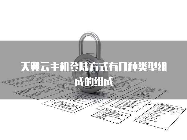 天翼云主机登陆方式有几种类型组成的组成