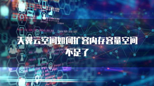 天翼云空间如何扩容内存容量空间不足了