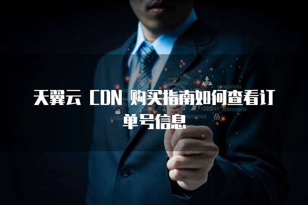 天翼云 CDN 购买指南如何查看订单号信息