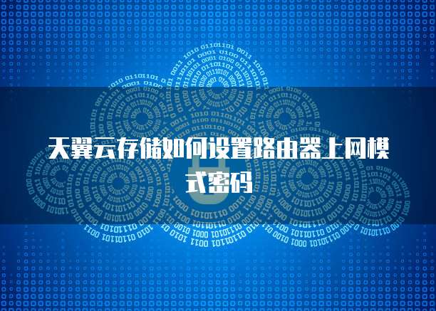天翼云存储如何设置路由器上网模式密码