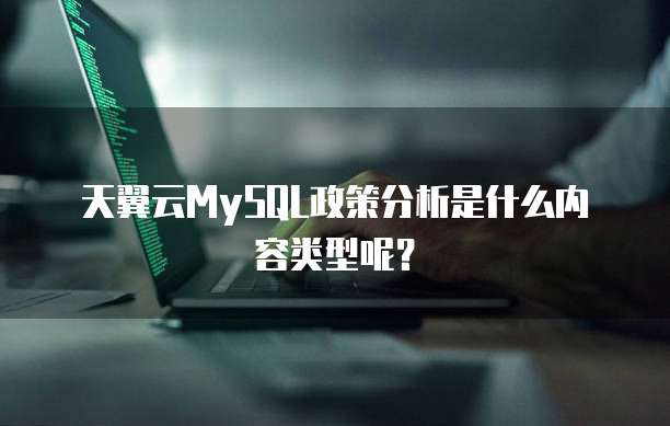 天翼云MySQL政策分析是什么内容类型呢?