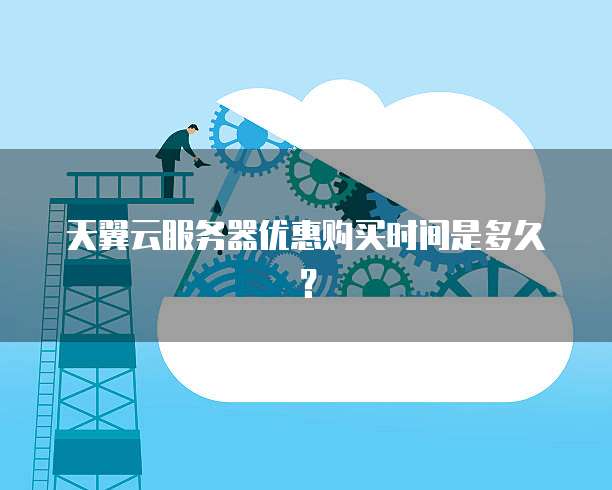 天翼云服务器优惠购买时间是多久？
