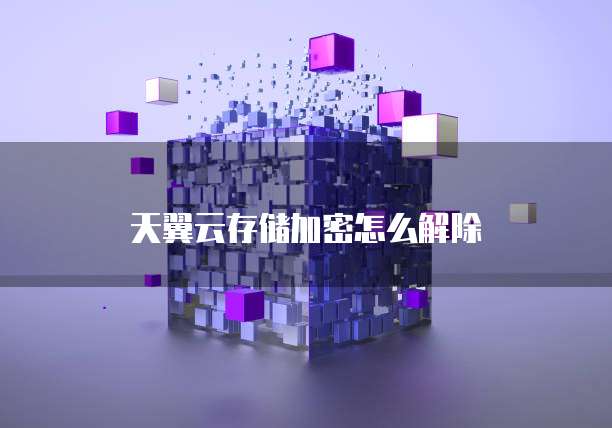 天翼云存储加密怎么解除