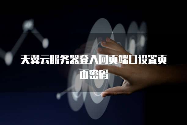 天翼云服务器登入网页端口设置页面密码