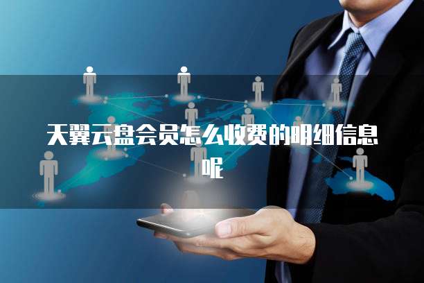 天翼云盘会员怎么收费的明细信息呢