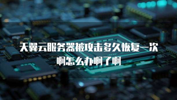 天翼云服务器被攻击多久恢复一次啊怎么办啊了啊