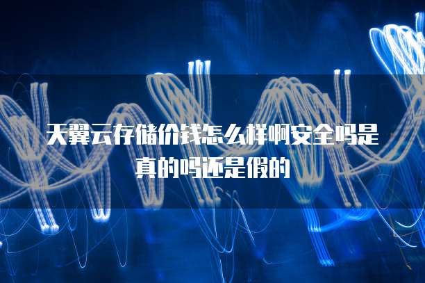 天翼云存储价钱怎么样啊安全吗是真的吗还是假的
