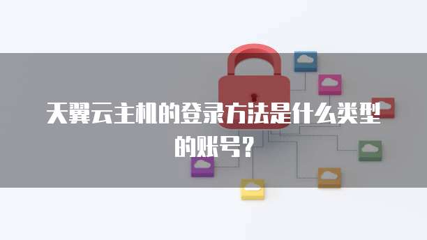 天翼云主机的登录方法是什么类型的账号?