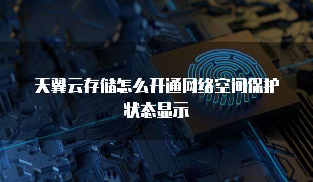 天翼云存储怎么开通网络空间保护状态显示