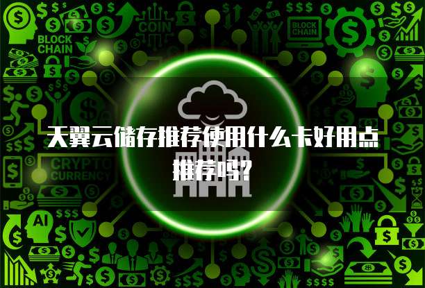 天翼云储存推荐使用什么卡好用点推荐吗？