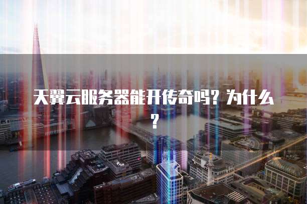 天翼云服务器能开传奇吗?为什么?
