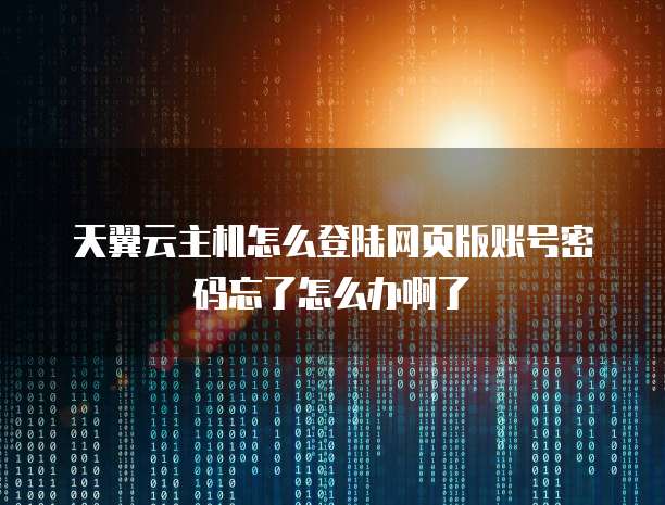 天翼云主机怎么登陆网页版账号密码忘了怎么办啊了