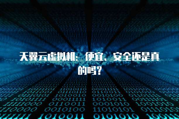 天翼云虚拟机:便宜、安全还是真的吗?