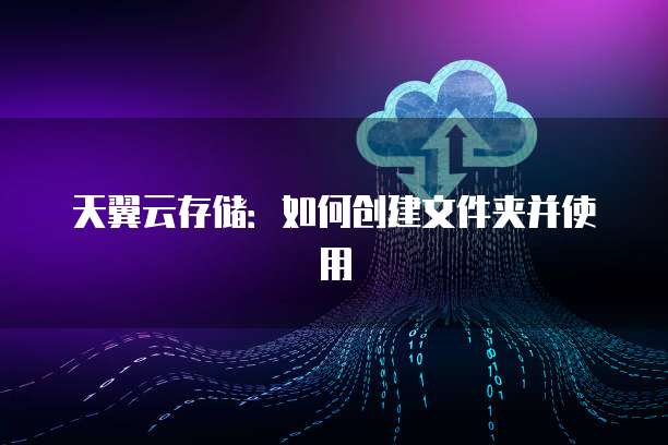 天翼云存储:如何创建文件夹并使用