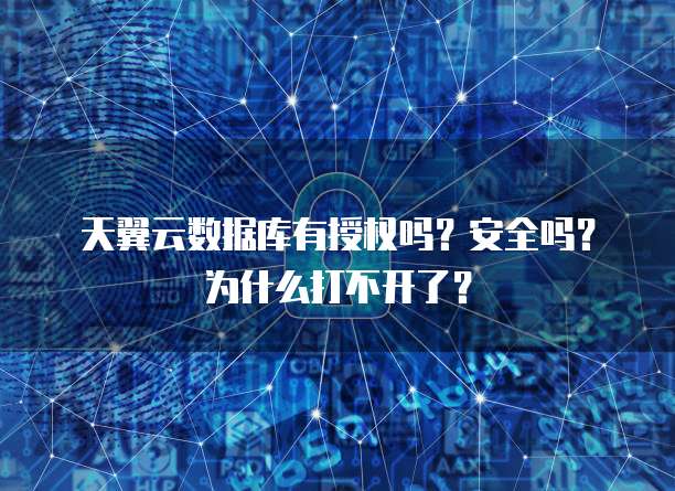天翼云数据库有授权吗？安全吗？为什么打不开了？