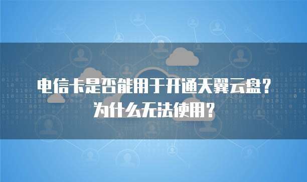 电信卡是否能用于开通天翼云盘?为什么无法使用?