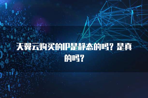 天翼云购买的IP是静态的吗?是真的吗?