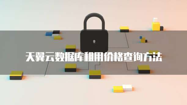 天翼云数据库租用价格查询方法