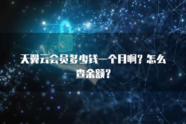 天翼云会员多少钱一个月啊?怎么查余额?