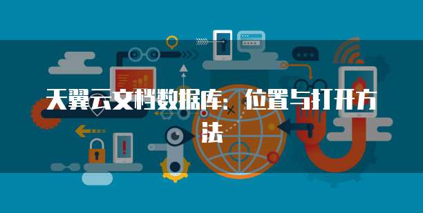 天翼云文档数据库:位置与打开方法