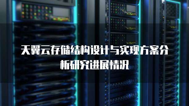 天翼云存储结构设计与实现方案分析研究进展情况