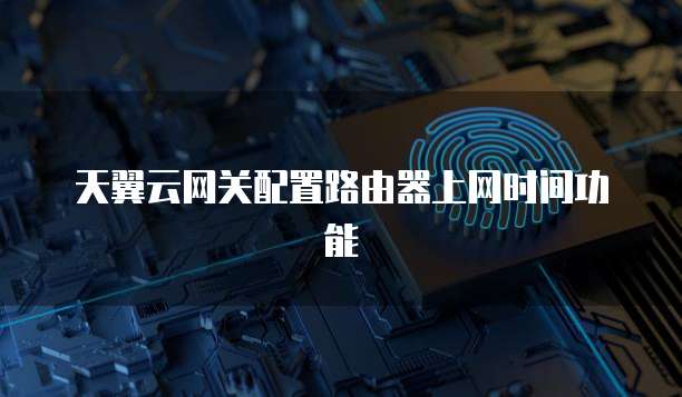 天翼云网关配置路由器上网时间功能