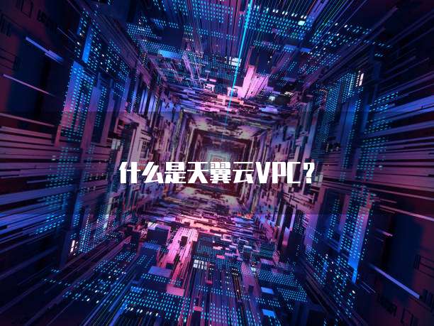 什么是天翼云VPC？