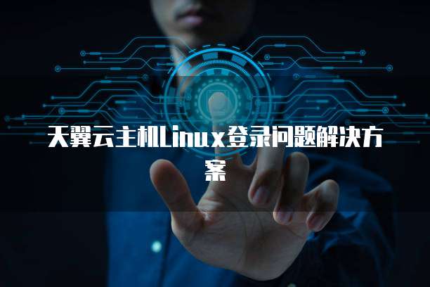 天翼云主机Linux登录问题解决方案